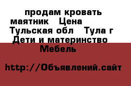 продам кровать маятник › Цена ­ 5 000 - Тульская обл., Тула г. Дети и материнство » Мебель   